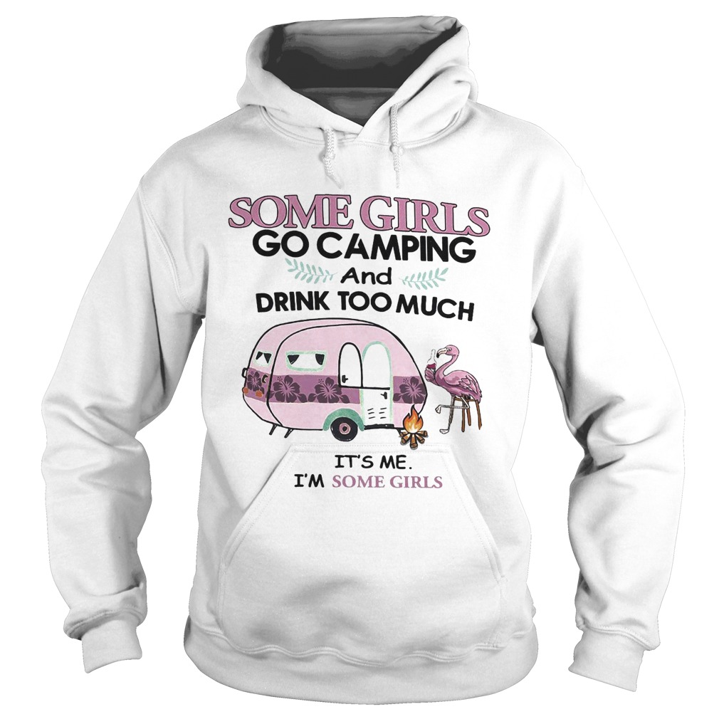 Some girls go camping and drink too much Its me Im some girls flamingo fire Hoodie