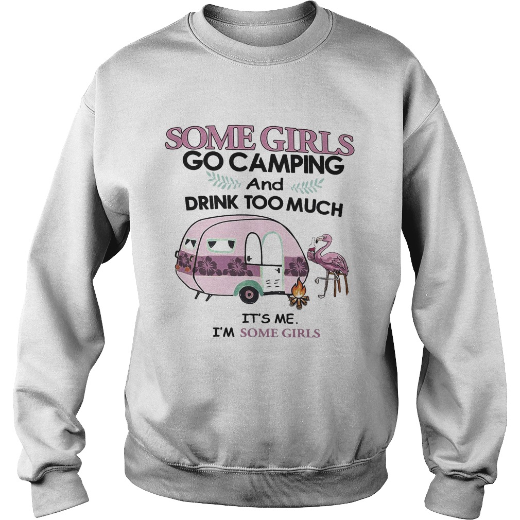 Some girls go camping and drink too much Its me Im some girls flamingo fire Sweatshirt
