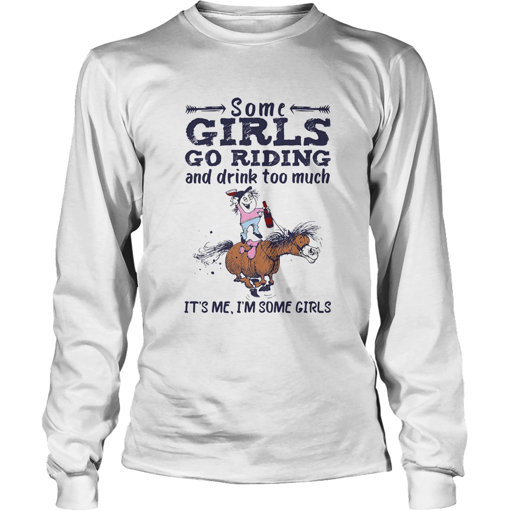 Some girls go riding and drink too much its me Im some girls Long Sleeve