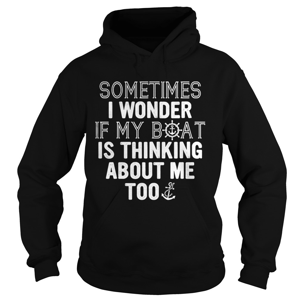 Sometimes i wonder if my boat is thinking about me too Hoodie