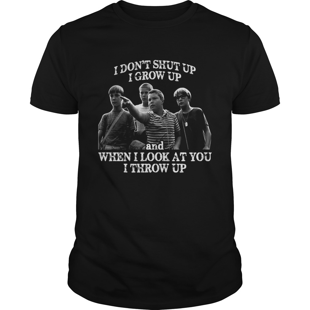 Stand by me i dont shut up i grow up and when i look at you i throw up shirt