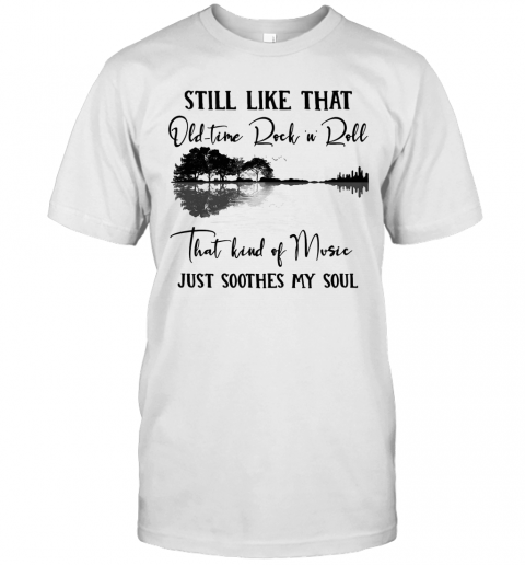 Still Like That Old Time Rock N Roll That Kind Of Music Just Soothes My Soul T-Shirt