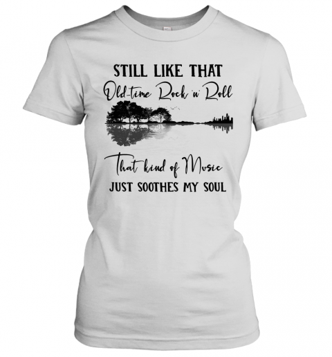 Still Like That Old Time Rock N Roll That Kind Of Music Just Soothes My Soul T-Shirt Classic Women's T-shirt