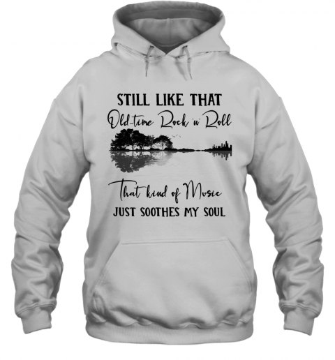 Still Like That Old Time Rock N Roll That Kind Of Music Just Soothes My Soul T-Shirt Unisex Hoodie