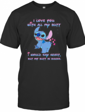 Stitch I Love You With All My Butt I Would Say Heart But My Butt Is Bigger Heart T-Shirt