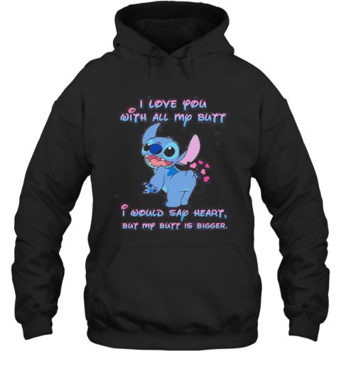 Stitch I Love You With All My Butt I Would Say Heart But My Butt Is Bigger Heart T-Shirt Unisex Hoodie