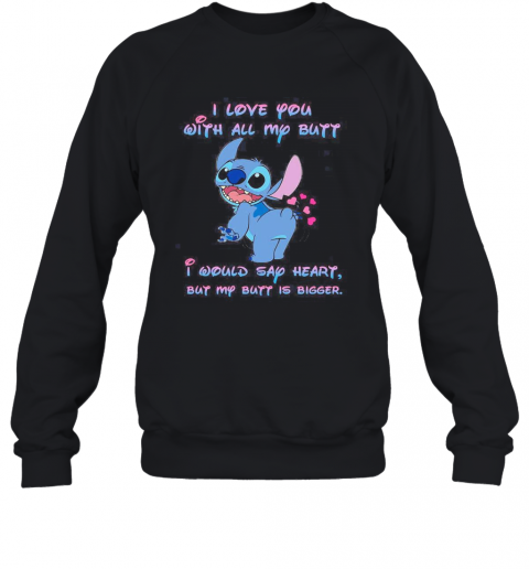 Stitch I Love You With All My Butt I Would Say Heart But My Butt Is Bigger Heart T-Shirt Unisex Sweatshirt