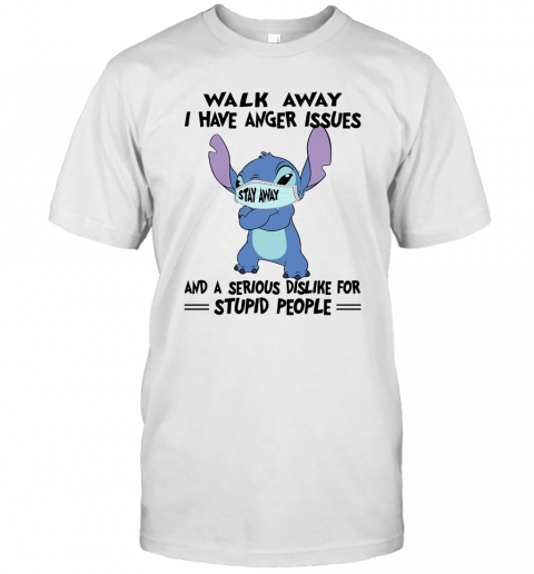 Stitch Mask Walk Away I Have Anger Issues And A Serious Dislike For Stupid People T-Shirt