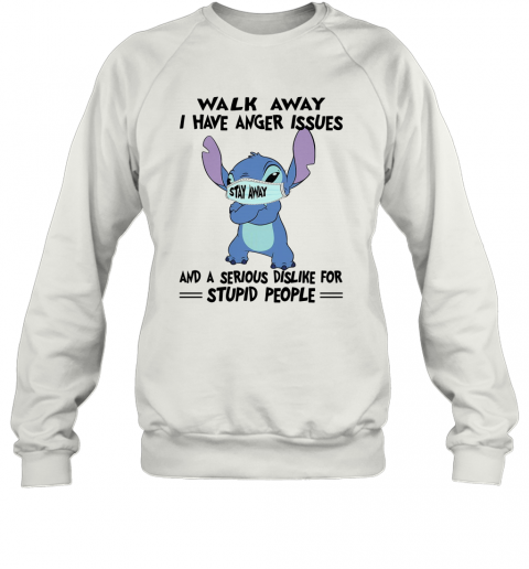 Stitch Mask Walk Away I Have Anger Issues And A Serious Dislike For Stupid People T-Shirt Unisex Sweatshirt