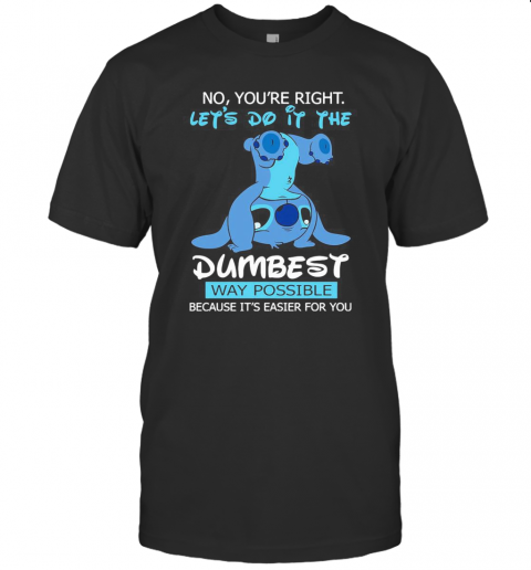Stitch No You'Re Right Lets Do It The Dumbest Way Possible T-Shirt