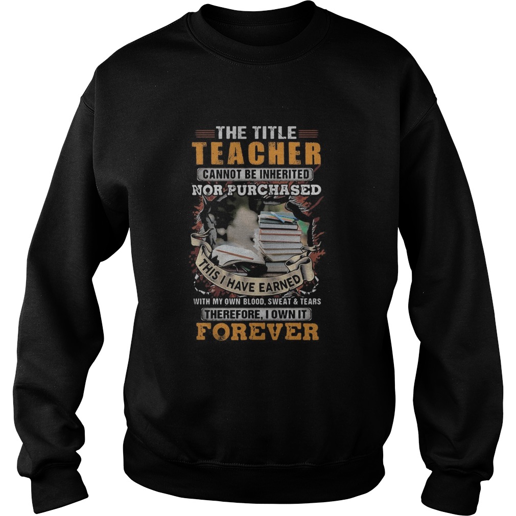 The title teacher cannot be inherited nor purchased this I have earned forever book Sweatshirt