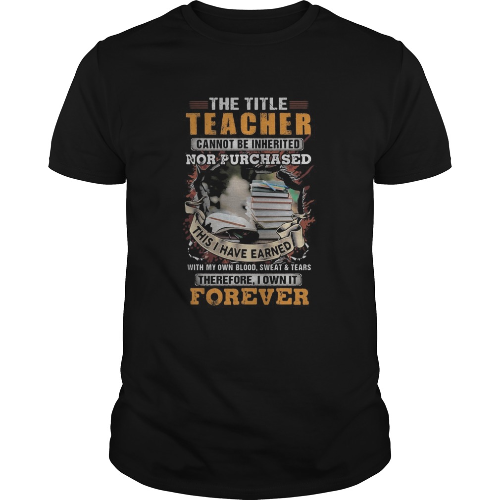 The title teacher cannot be inherited nor purchased this I have earned forever book shirt