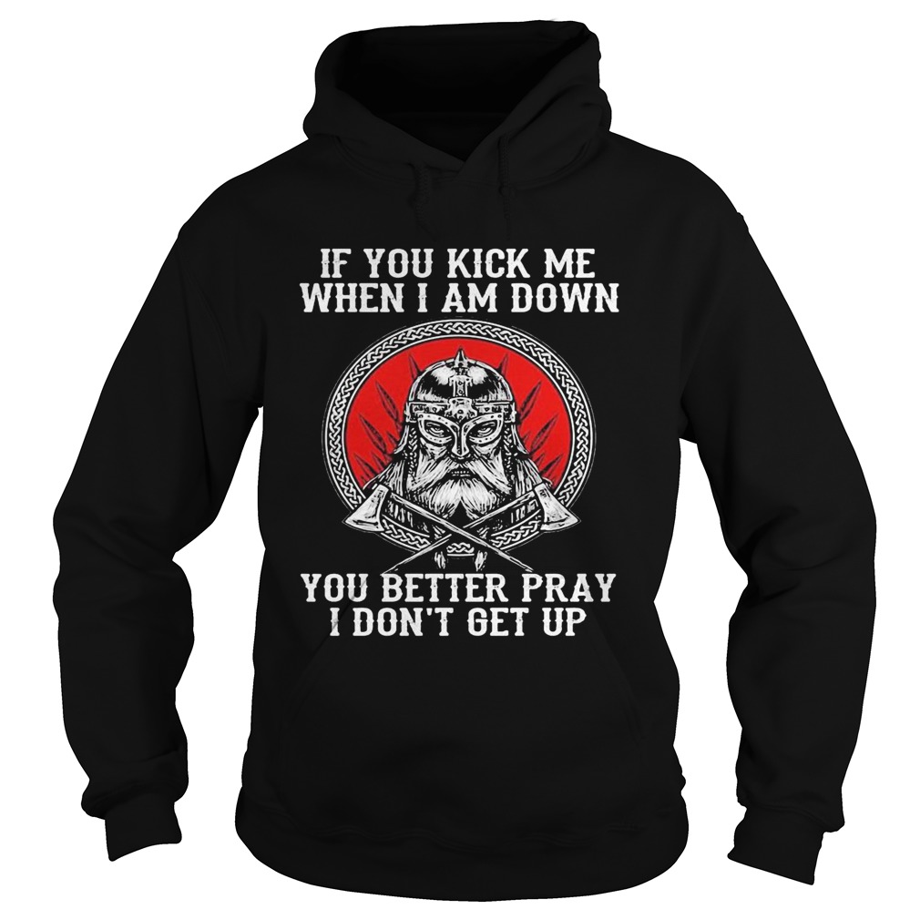 Vikings if you kick me when i am down you better pray i dont get up Hoodie