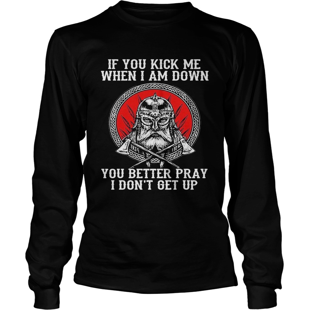 Vikings if you kick me when i am down you better pray i dont get up Long Sleeve