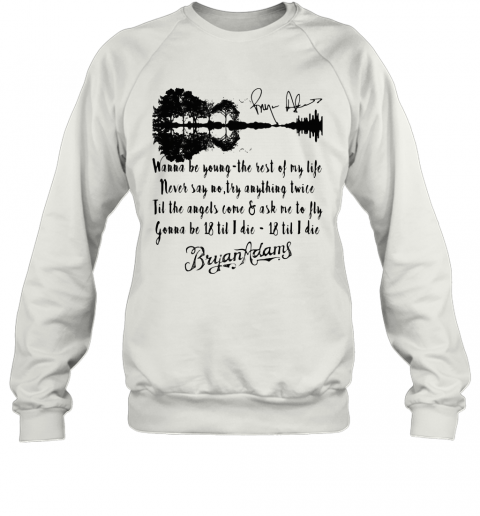 Wanna Be Young The Rest Of My Life Never Say No Try Anything Twice Till The Angels Come T-Shirt Unisex Sweatshirt