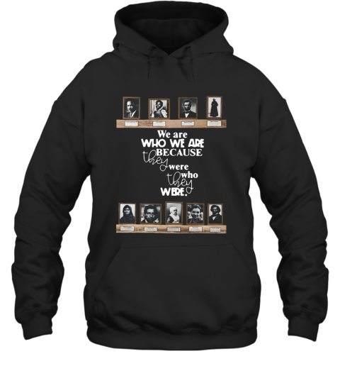 We Are Who We Are Because They Were Who They Were T-Shirt Unisex Hoodie