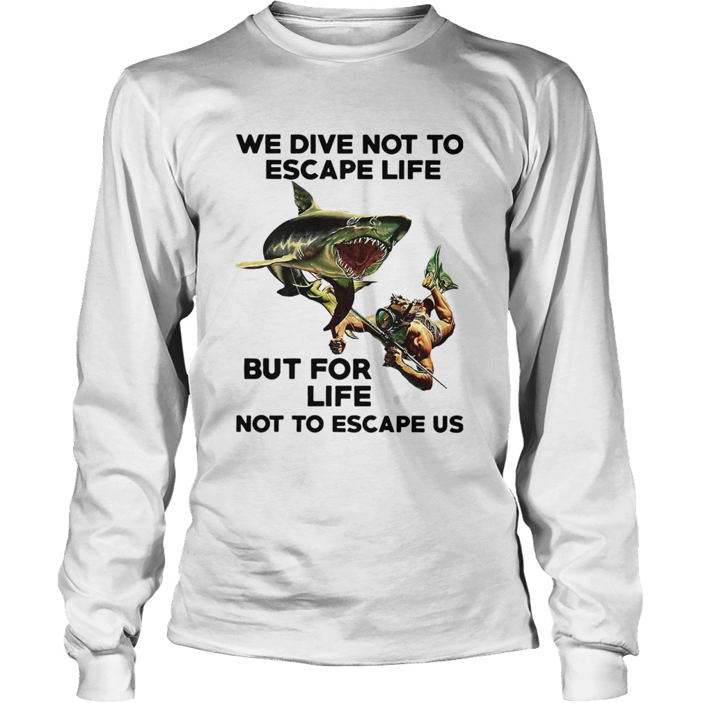 We Dive Not To Escape Life But For Life Not To Escape Us Long Sleeve