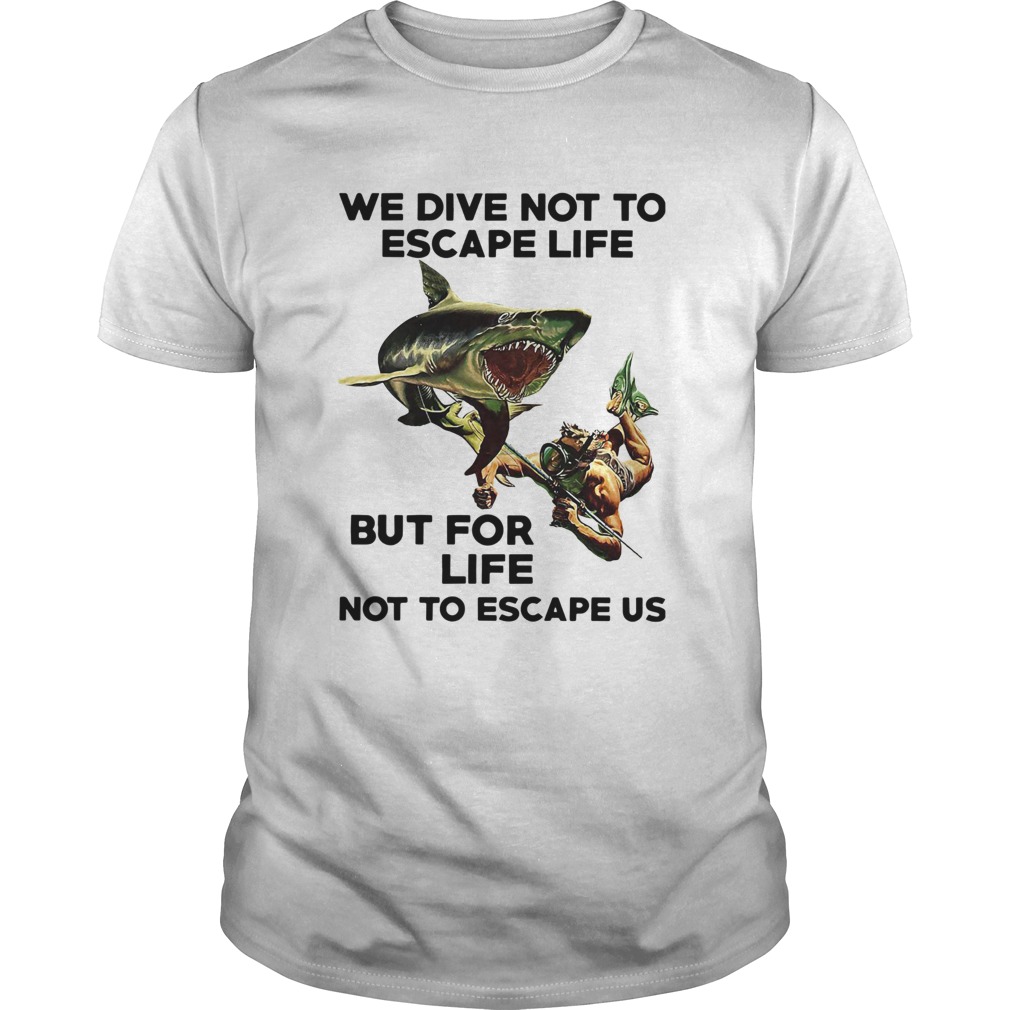 We Dive Not To Escape Life But For Life Not To Escape Us shirt