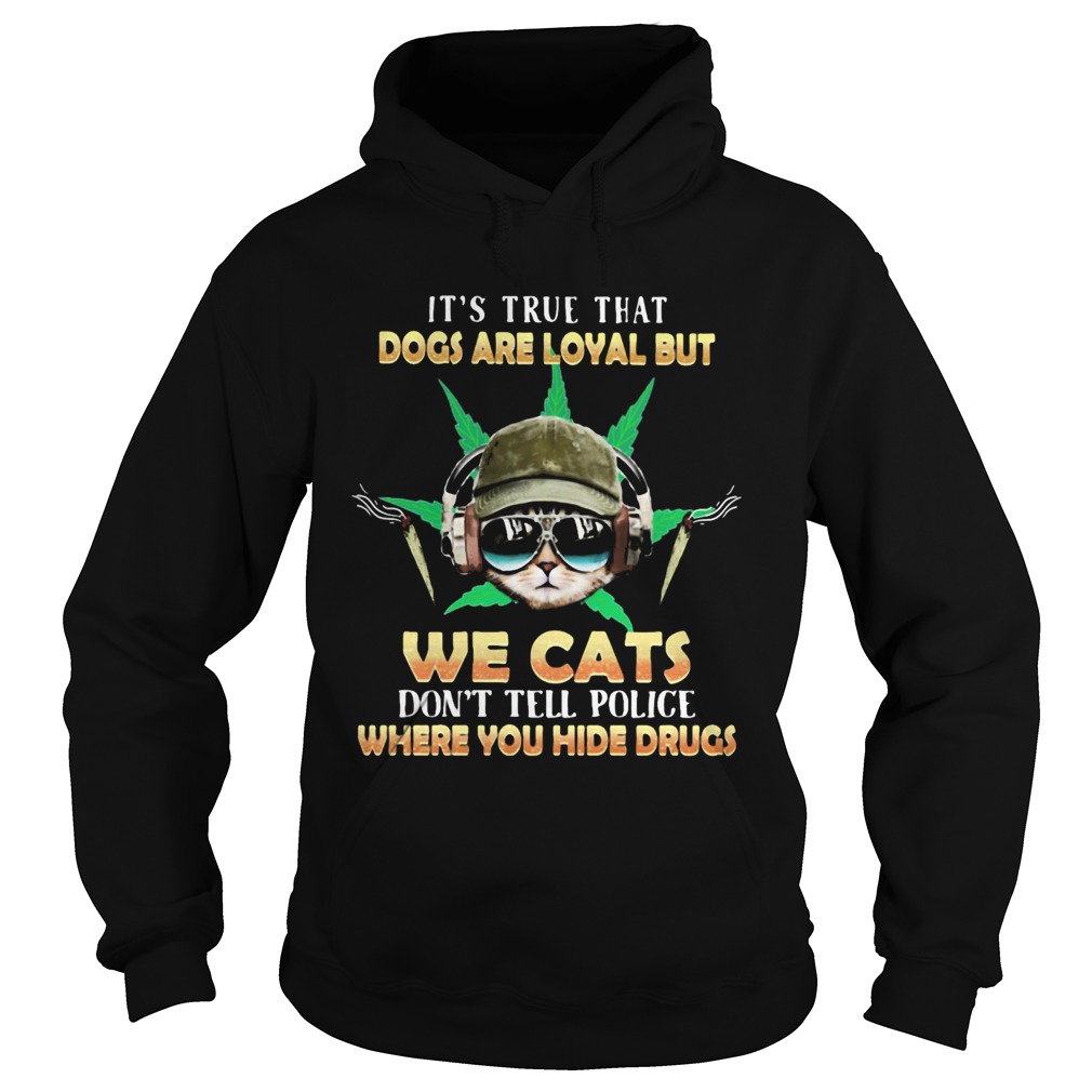Weed Its true that dogs are loyal but we cats dont tell police where you hide drugs Hoodie