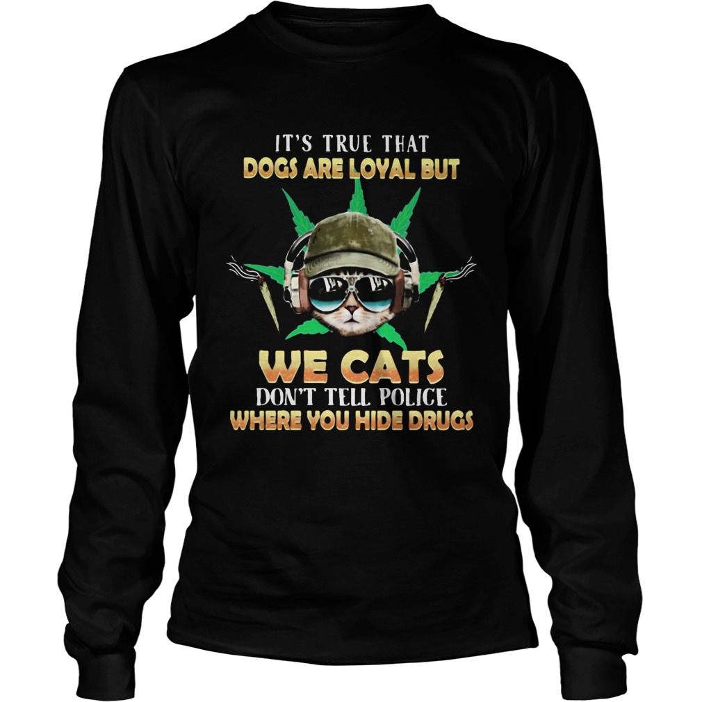 Weed Its true that dogs are loyal but we cats dont tell police where you hide drugs Long Sleeve