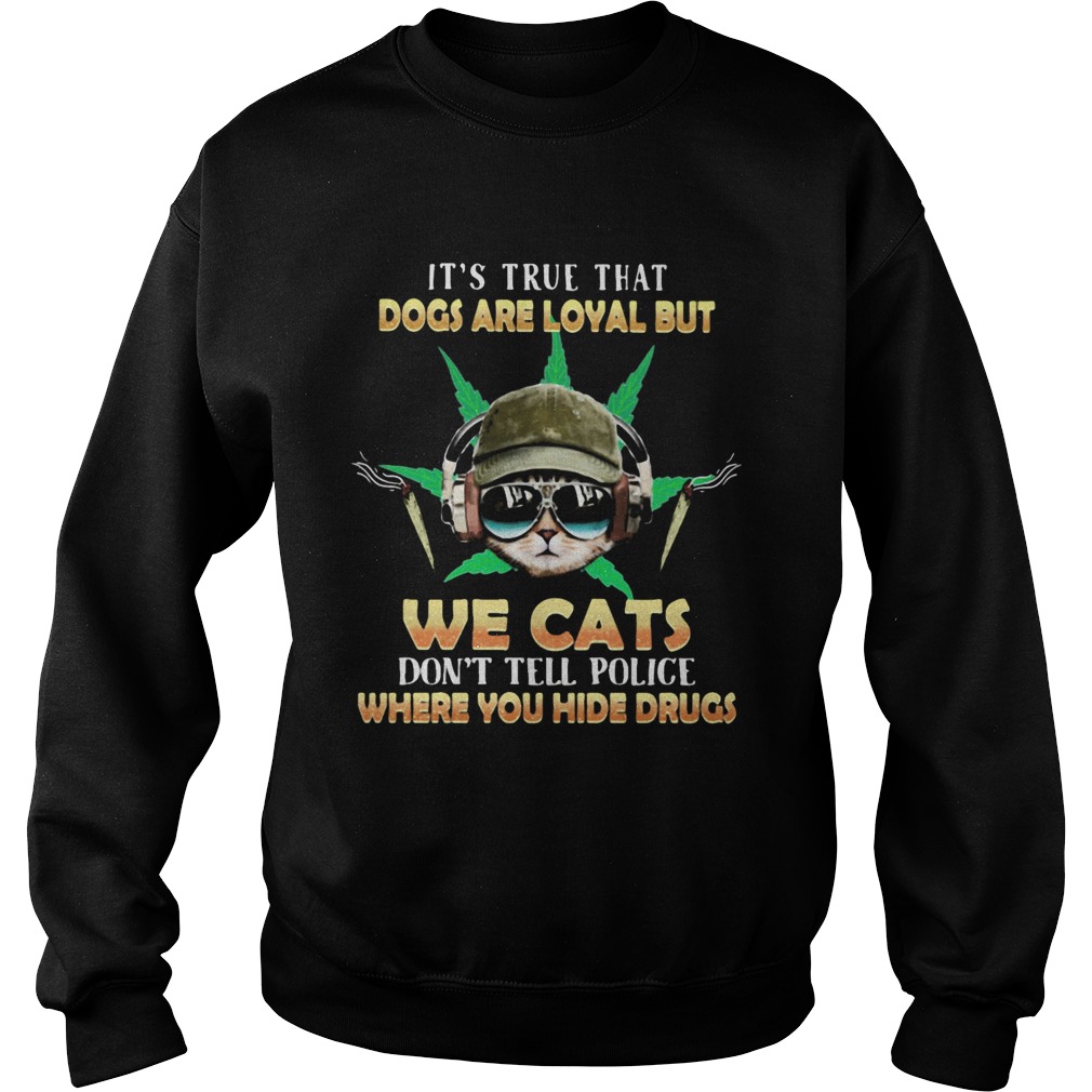 Weed Its true that dogs are loyal but we cats dont tell police where you hide drugs Sweatshirt