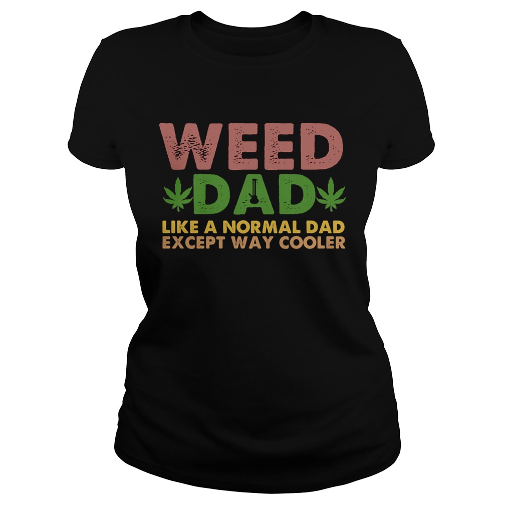 Weed dad like a normal dad except way cooler Classic Ladies