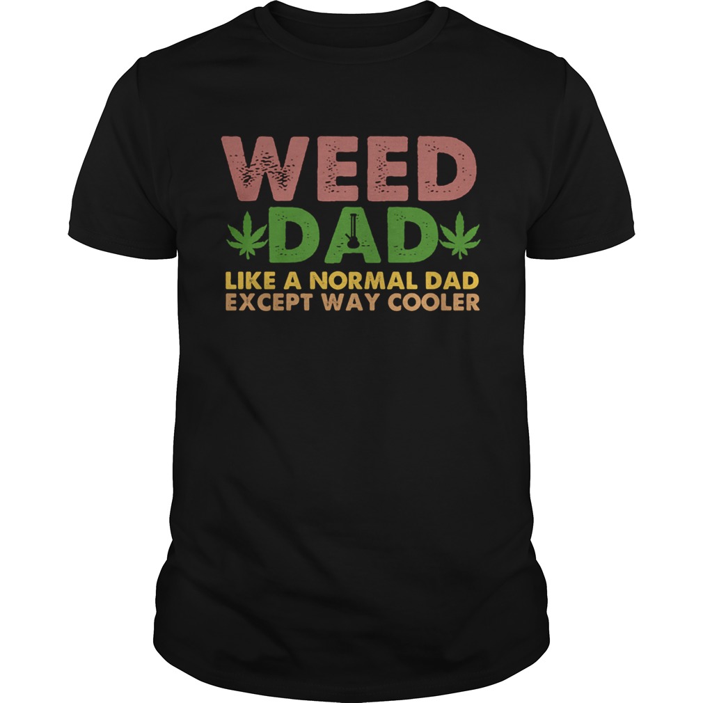 Weed dad like a normal dad except way cooler shirt