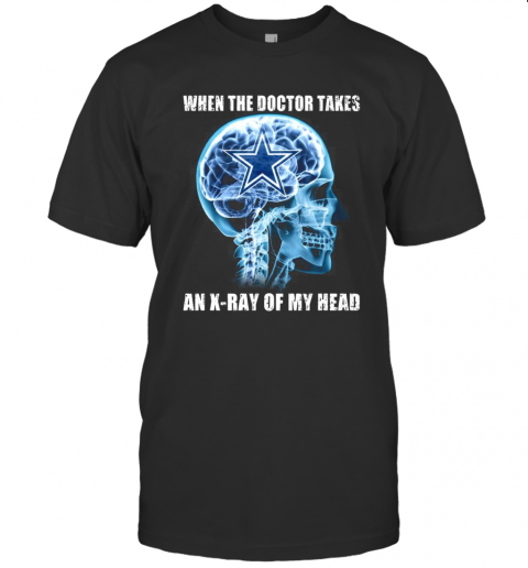 When The Doctor Takes An X Ray Of My Head Dallas Cowboys T-Shirt