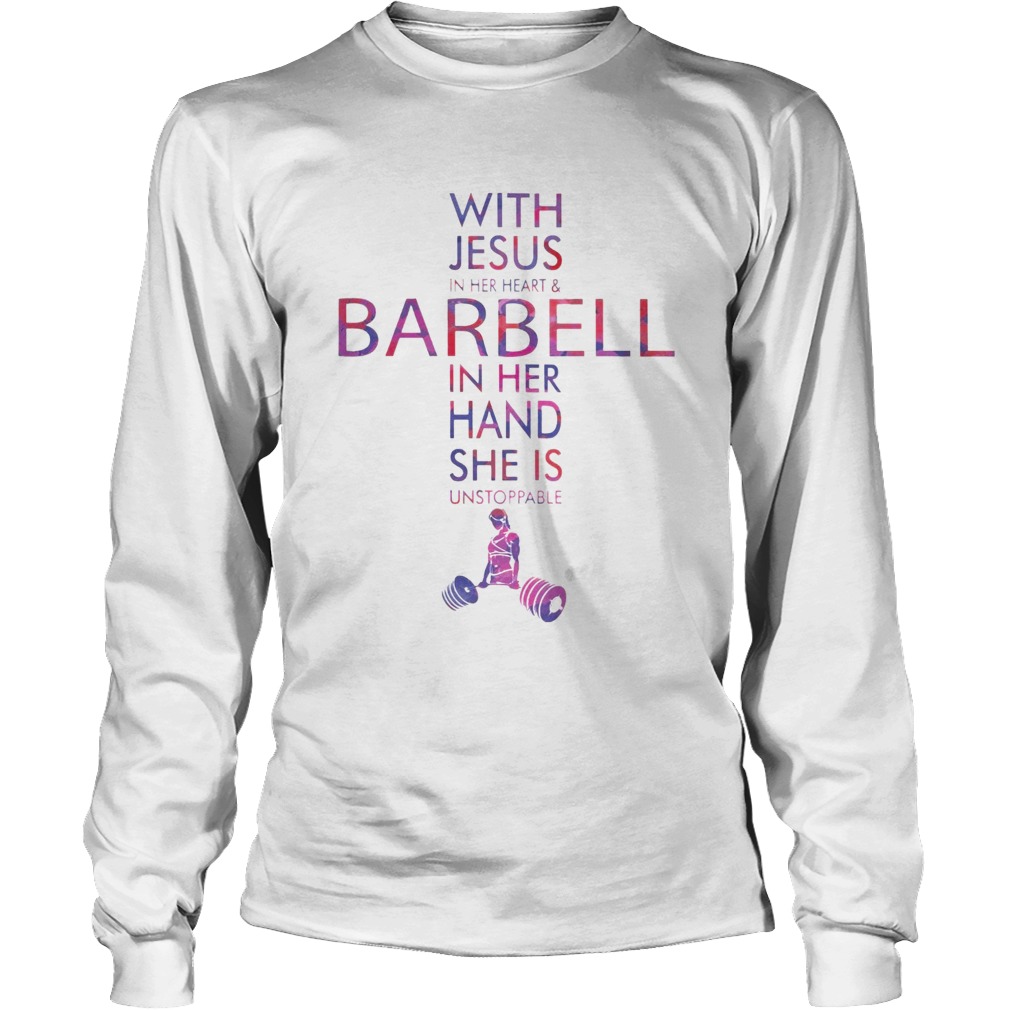 With Jesus In Her Heart And Barbell In Her Hand She Is Unstoppable Long Sleeve