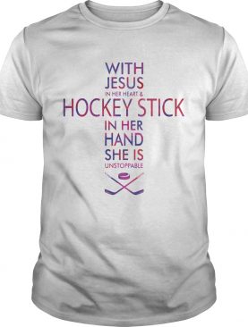 With Jesus In Her Heart And Hockey Stick In Her Hand She Is Unstoppable shirt