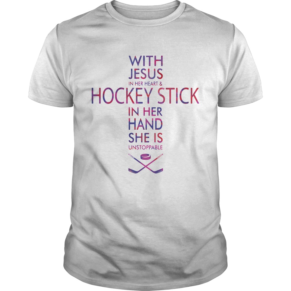 With Jesus In Her Heart And Hockey Stick In Her Hand She Is Unstoppable shirt