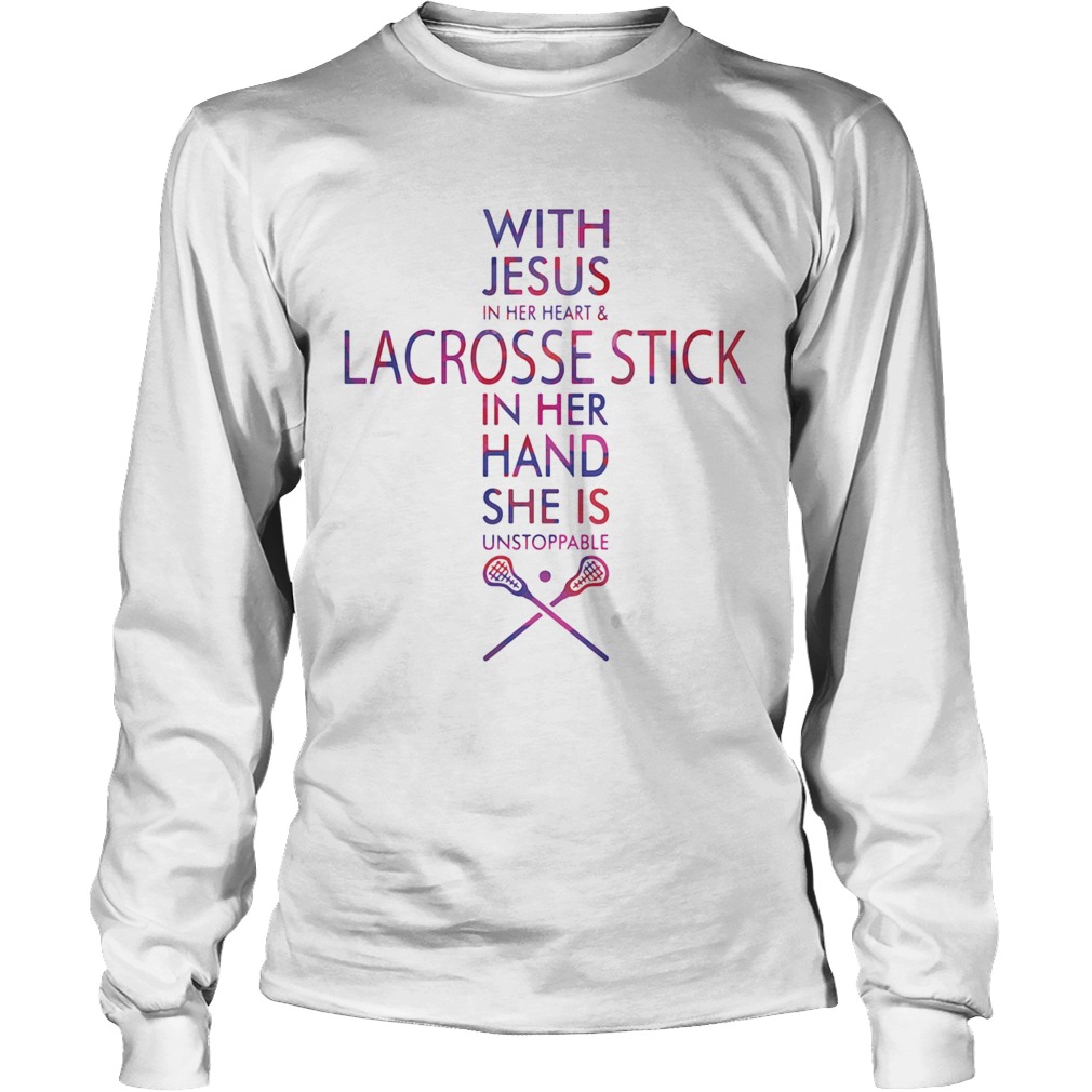 With Jesus In Her Heart And Lacrosse Stick In Her Hand She Is Unstoppable Long Sleeve