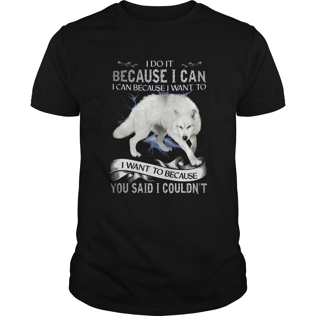 Wolf I Do It Because I Can I Can Because I Want To I Want Because You Said I Couldnt shirt