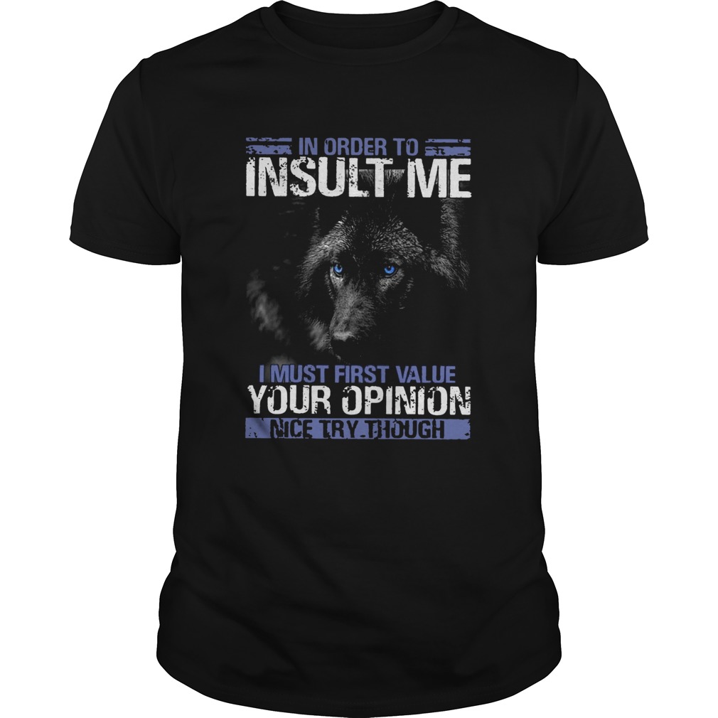 Wolf In Order To Insult Me I Must First Value Your Opinion shirt