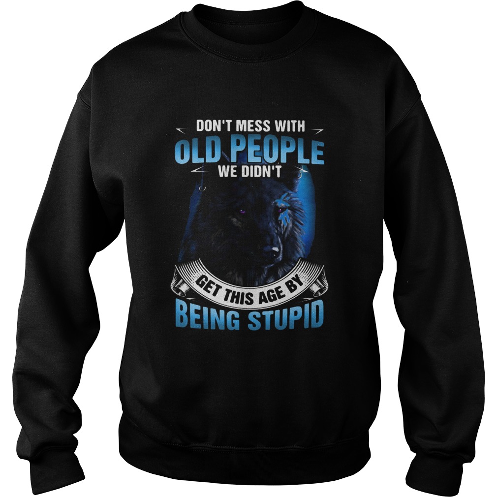 Wolf dont mess with old people we didnt get this age by being stupid Sweatshirt