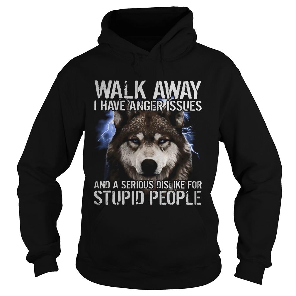 Wolf walk away i have anger issues and a serious dislike for stupid people Hoodie