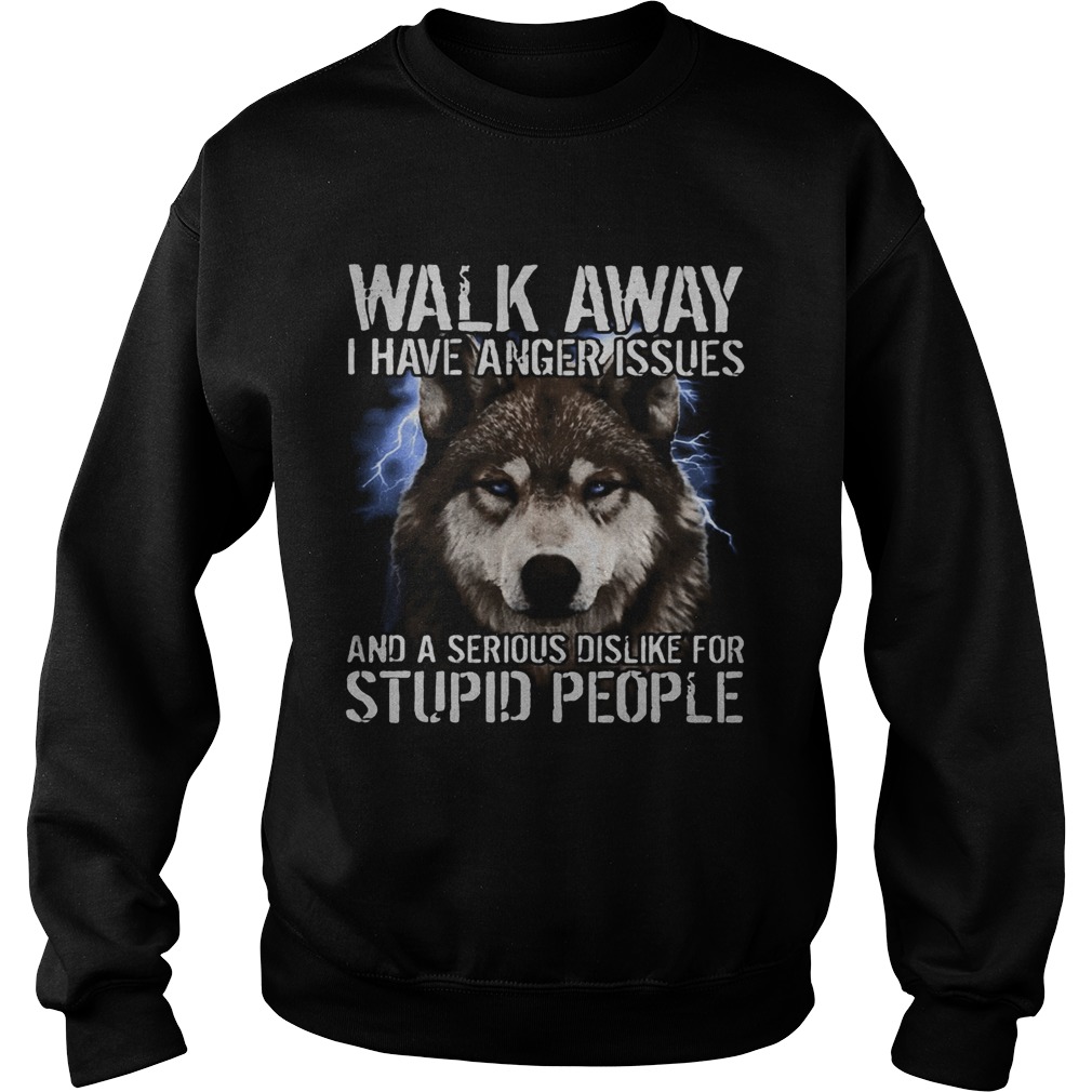 Wolf walk away i have anger issues and a serious dislike for stupid people Sweatshirt