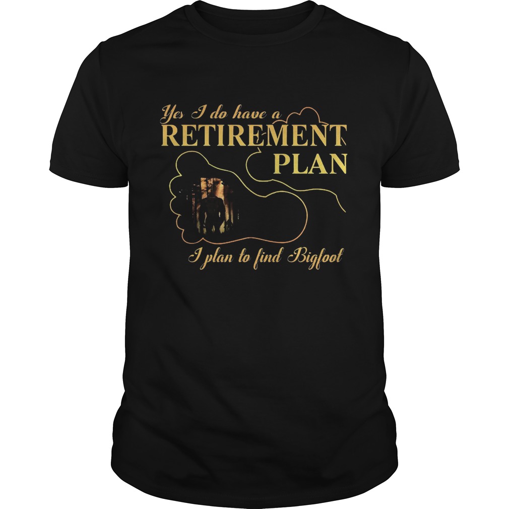 Yes I Do Have A Retirement Plan I Plan To Find Bigfoot shirt