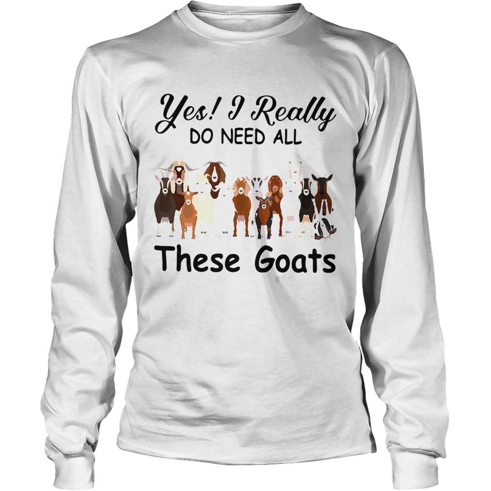 Yes I Really Do Need All These Goats Long Sleeve