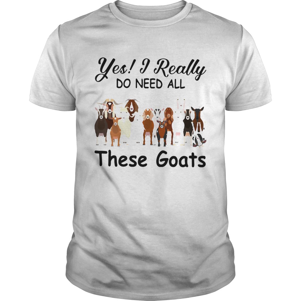 Yes I Really Do Need All These Goats shirt