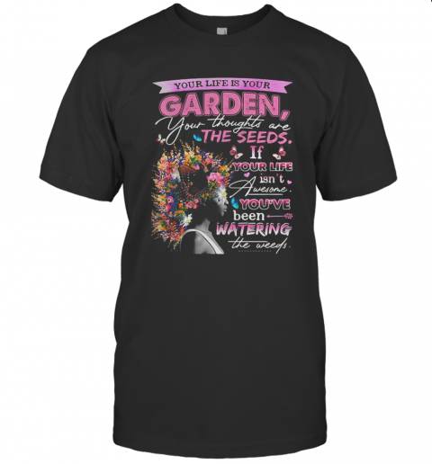 Your Life Is Your Garden Your Thoughts Are The Seeds If Your Life Flower T-Shirt