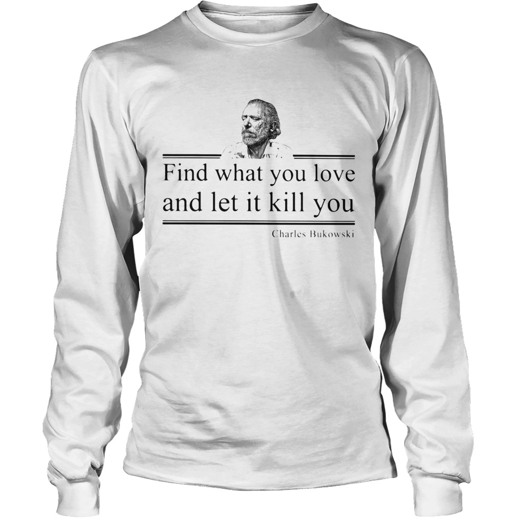 find what you love and let it kill you charles bukowski Long Sleeve