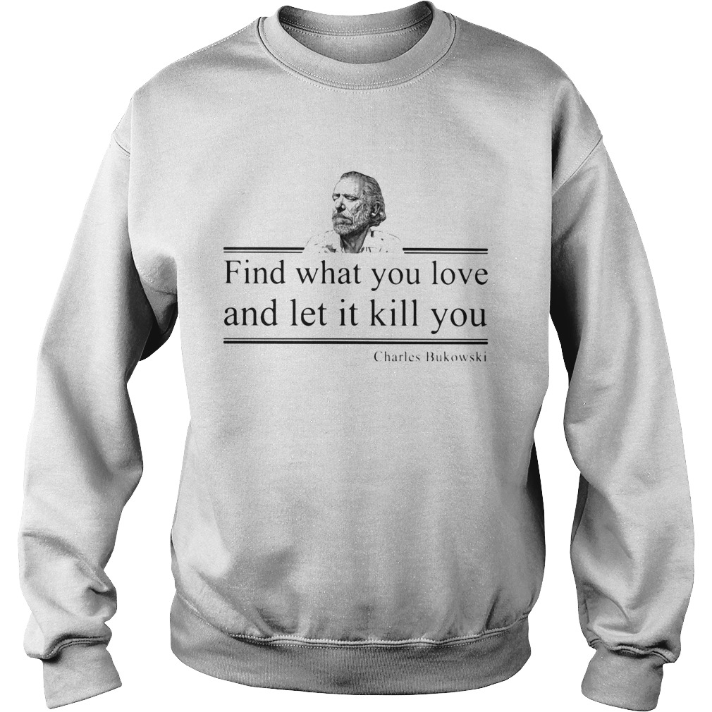 find what you love and let it kill you charles bukowski Sweatshirt