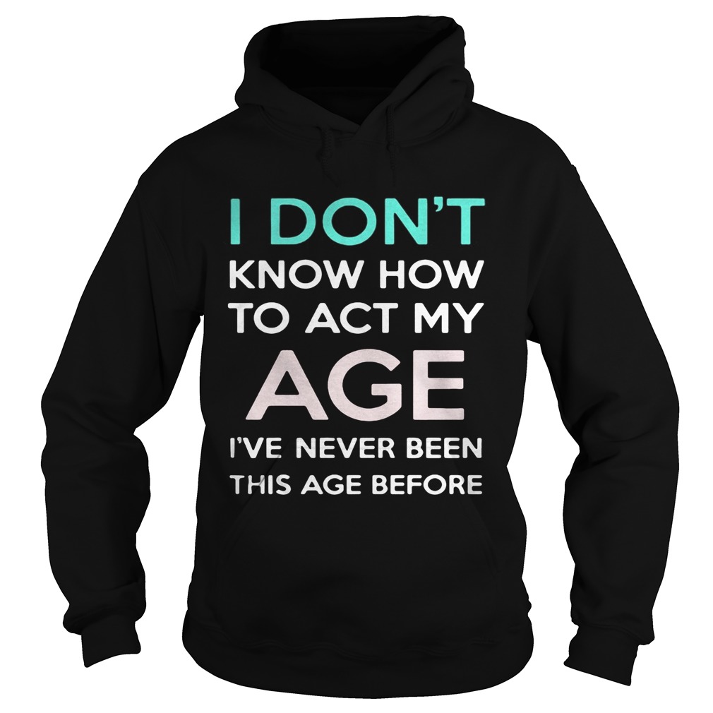 i dont know how to act my age ive never been this age before Hoodie