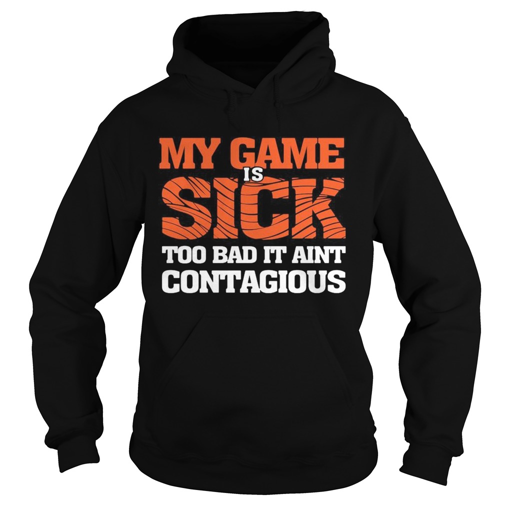 my game is sick too bad it aint contagious Hoodie
