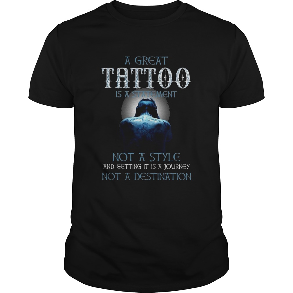 A Great Tattoo Is A Statement Not A Style shirt