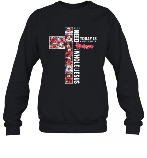 All I Need Today Is A Little Bit Of Nebraska Huskers And A Whole Lot Of Jesus Tee T-Shirt Unisex Sweatshirt