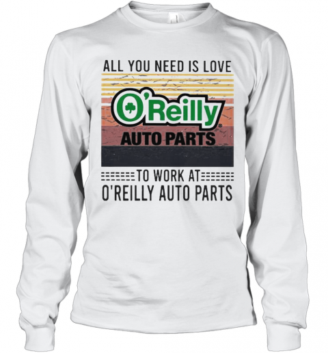 All You Need Is Love To Work At O'Reilly Auto Parts Vintage Retro T-Shirt Long Sleeved T-shirt 