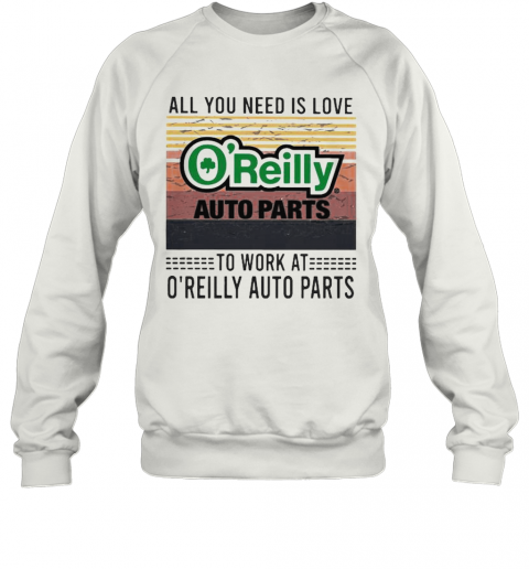 All You Need Is Love To Work At O'Reilly Auto Parts Vintage Retro T-Shirt Unisex Sweatshirt