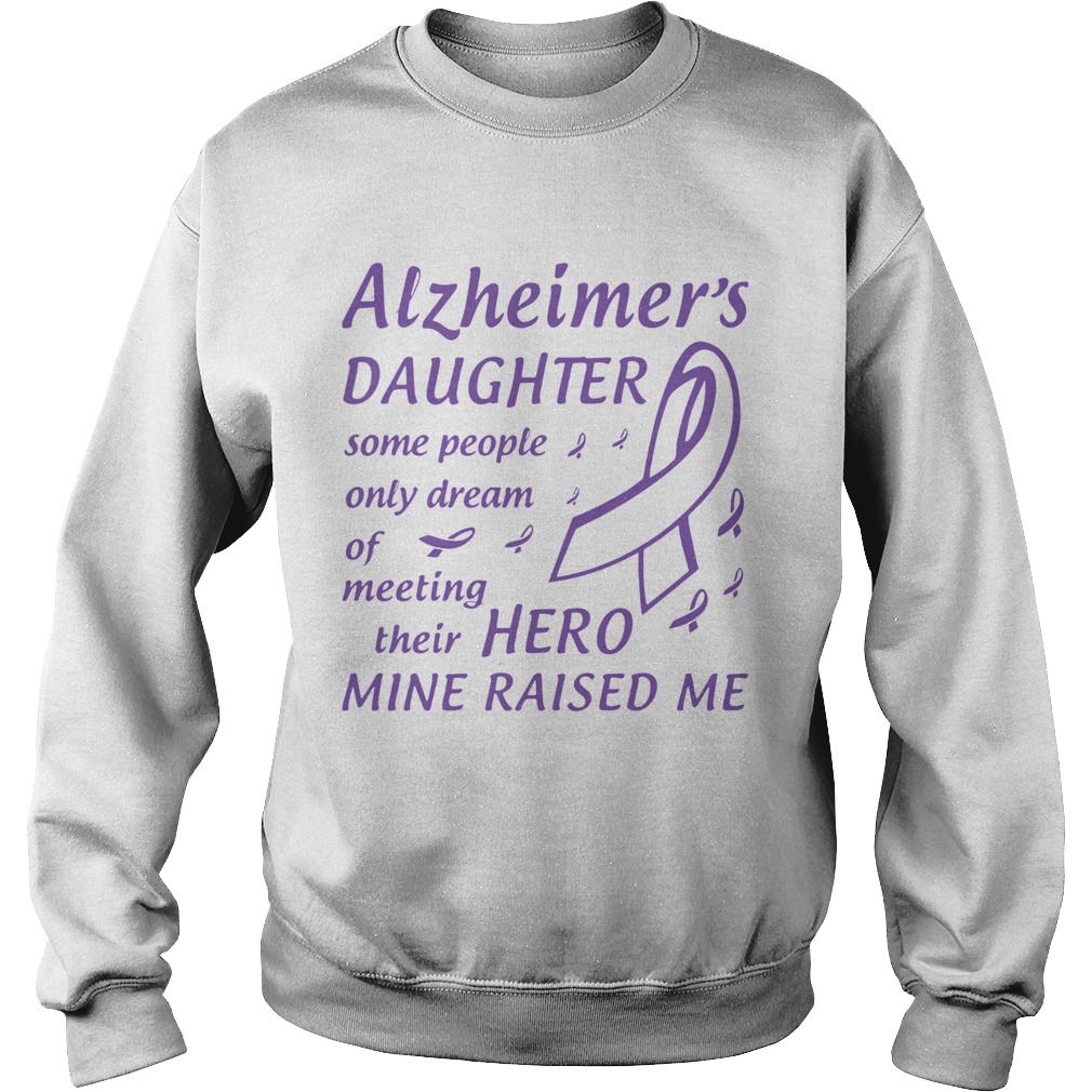 Alzheimers Daughter Some People Only Dream Of Meeting Their Hero Mine Raised Me Sweatshirt